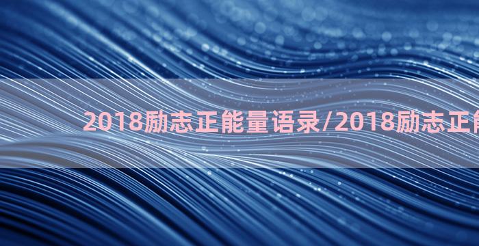 2018励志正能量语录/2018励志正能量语录