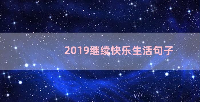 2019继续快乐生活句子