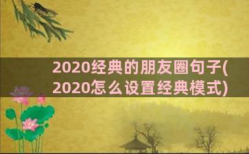 2020经典的朋友圈句子(2020怎么设置经典模式)