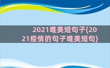 2021唯美短句子(2021疫情的句子唯美短句)