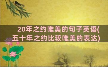 20年之约唯美的句子英语(五十年之约比较唯美的表达)