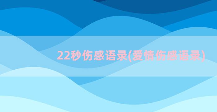 22秒伤感语录(爱情伤感语录)