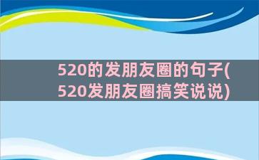 520的发朋友圈的句子(520发朋友圈搞笑说说)