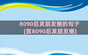 8090后发朋友圈的句子(致8090后发朋友圈)