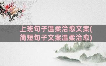 上班句子温柔治愈文案(简短句子文案温柔治愈)