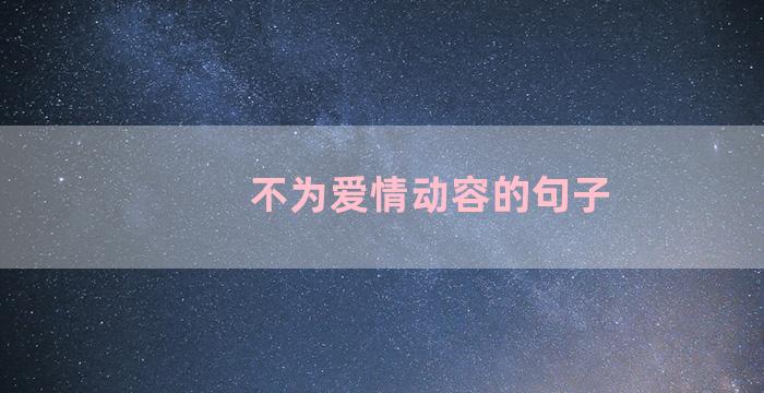 不为爱情动容的句子