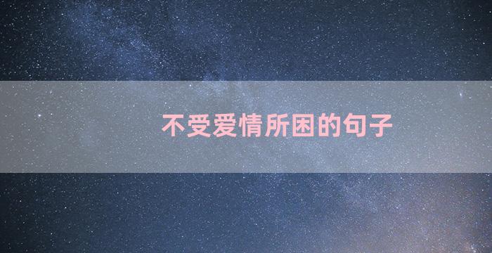 不受爱情所困的句子