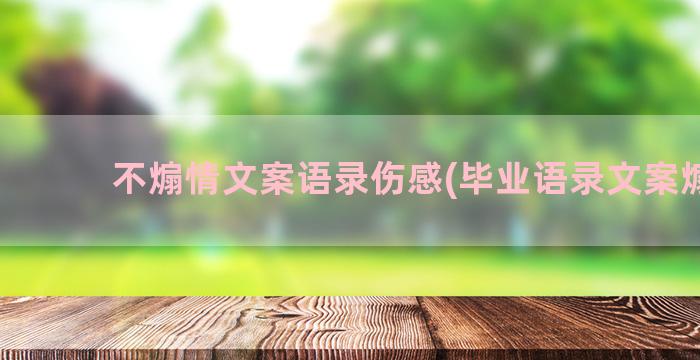 不煽情文案语录伤感(毕业语录文案煽情)