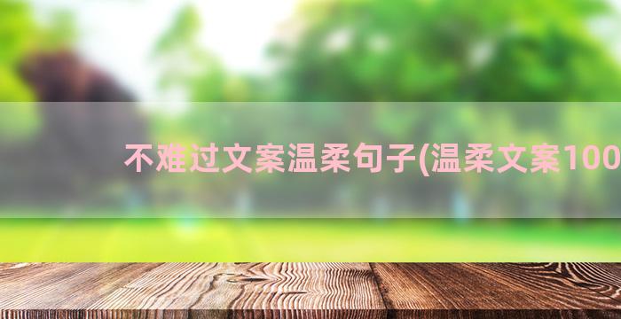 不难过文案温柔句子(温柔文案100句)