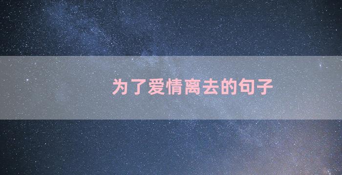 为了爱情离去的句子