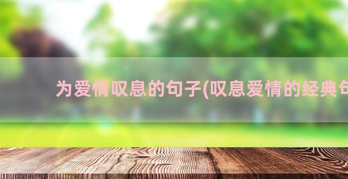 为爱情叹息的句子(叹息爱情的经典句子)