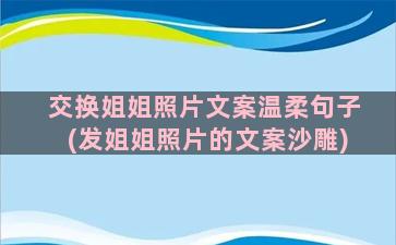 交换姐姐照片文案温柔句子(发姐姐照片的文案沙雕)