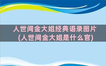 人世间金大姐经典语录图片(人世间金大姐是什么官)