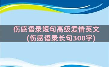 伤感语录短句高级爱情英文(伤感语录长句300字)