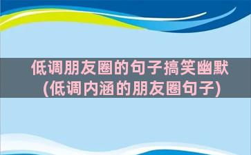 低调朋友圈的句子搞笑幽默(低调内涵的朋友圈句子)