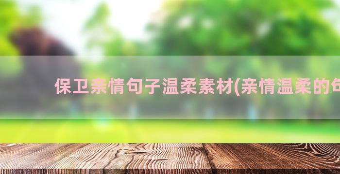 保卫亲情句子温柔素材(亲情温柔的句子)