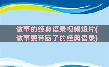 做事的经典语录视频短片(做事要带脑子的经典语录)