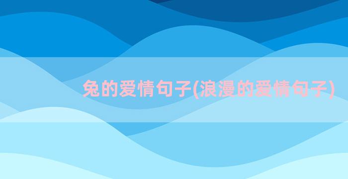 兔的爱情句子(浪漫的爱情句子)