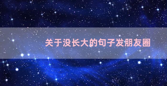 关于没长大的句子发朋友圈