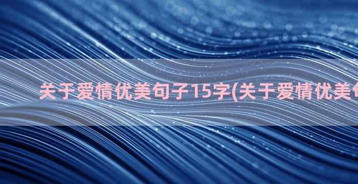 关于爱情优美句子15字(关于爱情优美句子积累)