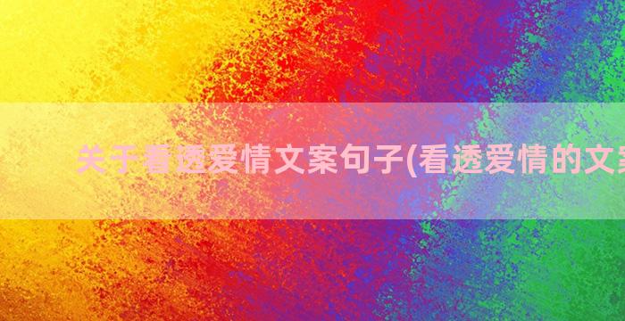 关于看透爱情文案句子(看透爱情的文案简句)