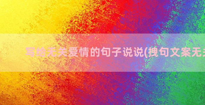 写给无关爱情的句子说说(拽句文案无关爱情)