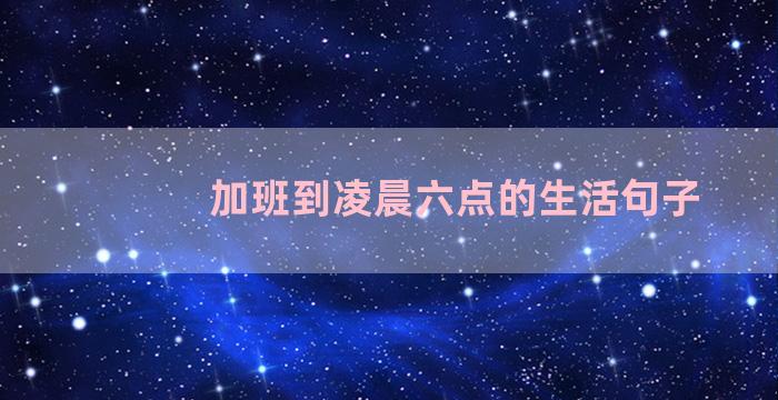 加班到凌晨六点的生活句子