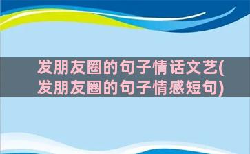 发朋友圈的句子情话文艺(发朋友圈的句子情感短句)