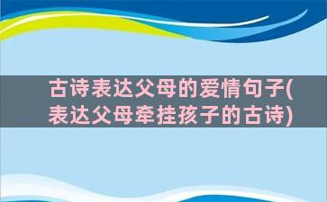 古诗表达父母的爱情句子(表达父母牵挂孩子的古诗)