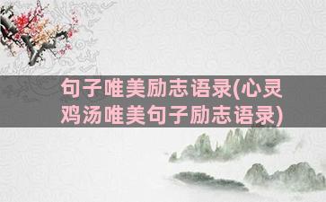 句子唯美励志语录(心灵鸡汤唯美句子励志语录)