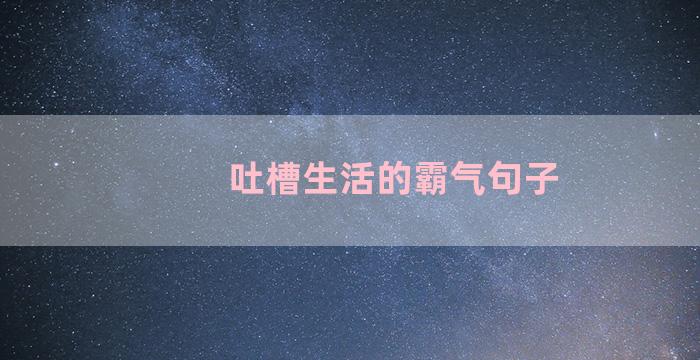 吐槽生活的霸气句子