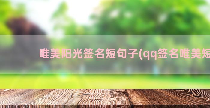 唯美阳光签名短句子(qq签名唯美短句)