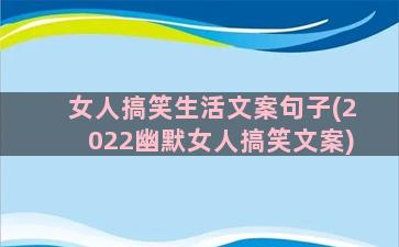 女人搞笑生活文案句子(2022幽默女人搞笑文案)