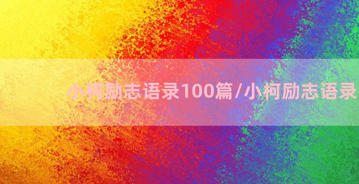 小柯励志语录100篇/小柯励志语录100篇