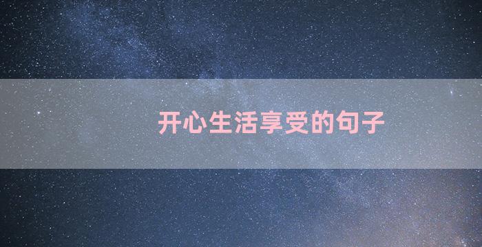 开心生活享受的句子