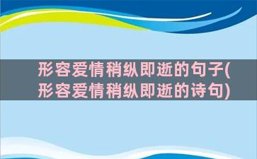 形容爱情稍纵即逝的句子(形容爱情稍纵即逝的诗句)