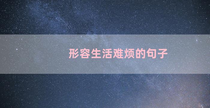 形容生活难烦的句子