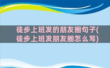 徒步上班发的朋友圈句子(徒步上班发朋友圈怎么写)