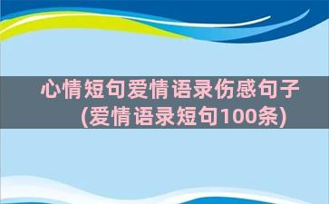 心情短句爱情语录伤感句子(爱情语录短句100条)