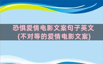 恐惧爱情电影文案句子英文(不对等的爱情电影文案)