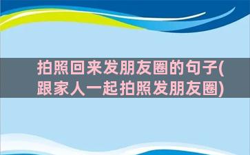 拍照回来发朋友圈的句子(跟家人一起拍照发朋友圈)