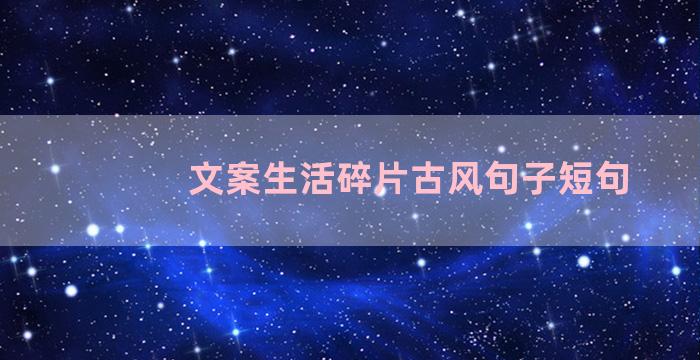 文案生活碎片古风句子短句