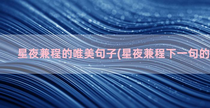 星夜兼程的唯美句子(星夜兼程下一句的唯美句子)