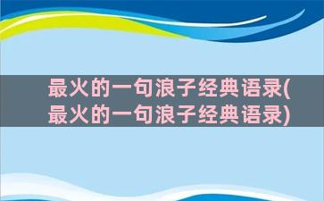 最火的一句浪子经典语录(最火的一句浪子经典语录)