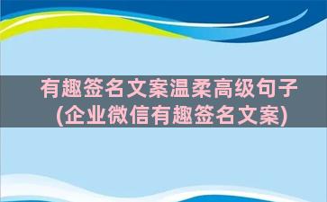 有趣签名文案温柔高级句子(企业微信有趣签名文案)