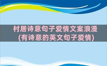 村居诗意句子爱情文案浪漫(有诗意的英文句子爱情)