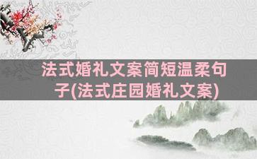 法式婚礼文案简短温柔句子(法式庄园婚礼文案)