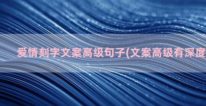 爱情刻字文案高级句子(文案高级有深度无关爱情)