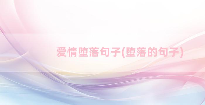 爱情堕落句子(堕落的句子)