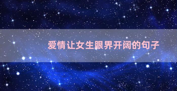 爱情让女生眼界开阔的句子